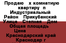 Продаю 4-х комнатную квартиру, п.Индустриальный › Район ­ Прикубанский › Улица ­ Степная › Дом ­ 3 › Общая площадь ­ 69 › Цена ­ 2 500 000 - Краснодарский край, Краснодар г. Недвижимость » Квартиры продажа   . Краснодарский край,Краснодар г.